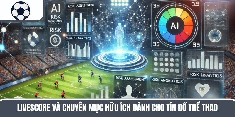 Livescore Và Chuyên Mục Hữu Ích Dành Cho Tín Đồ Thể Thao